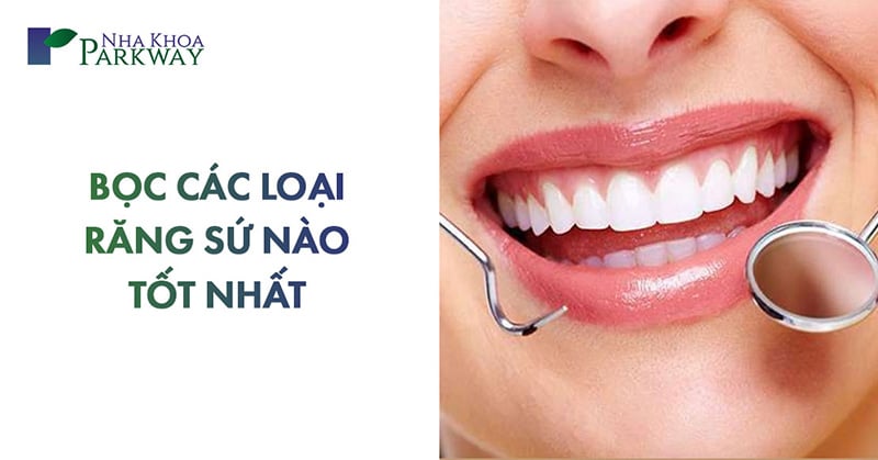 bọc các loại răng sứ nào tốt nhất hiện nay